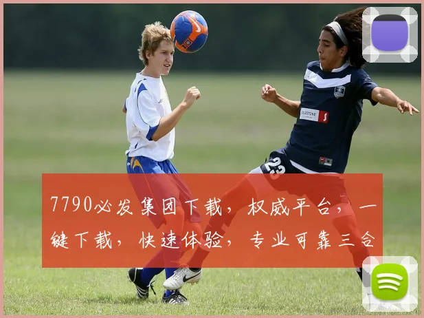 7790必发集团下载，权威平台，一键下载，快速体验，专业可靠三合一
