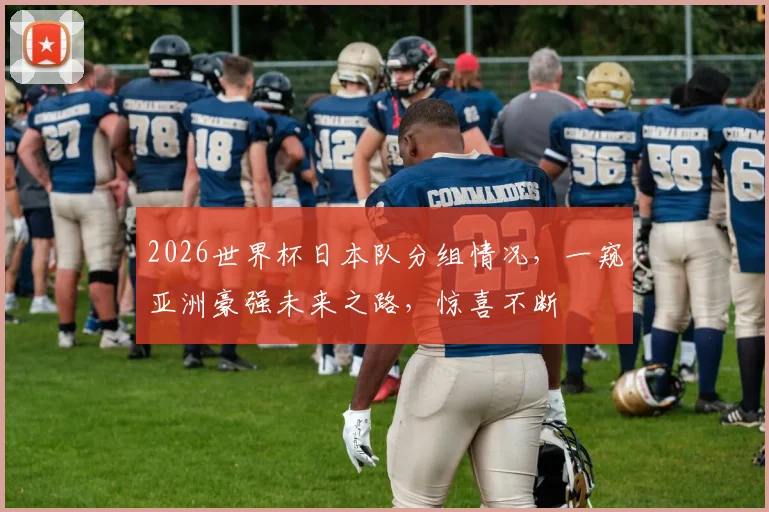 2026世界杯日本队分组情况，一窥亚洲豪强未来之路，惊喜不断