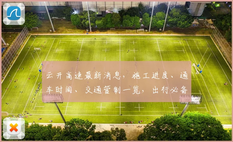 云开高速最新消息，施工进度、通车时间、交通管制一览，出行必备