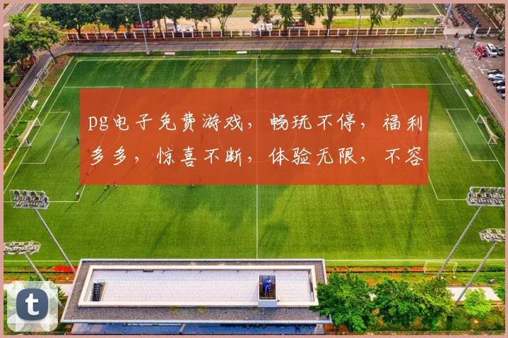 pg电子免费游戏，畅玩不停，福利多多，惊喜不断，体验无限，不容错过，三重好礼，等你来拿