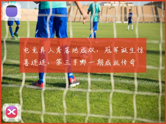 电竞真人秀落地成双，冠军诞生惊喜连连，第三季哪一期成就传奇