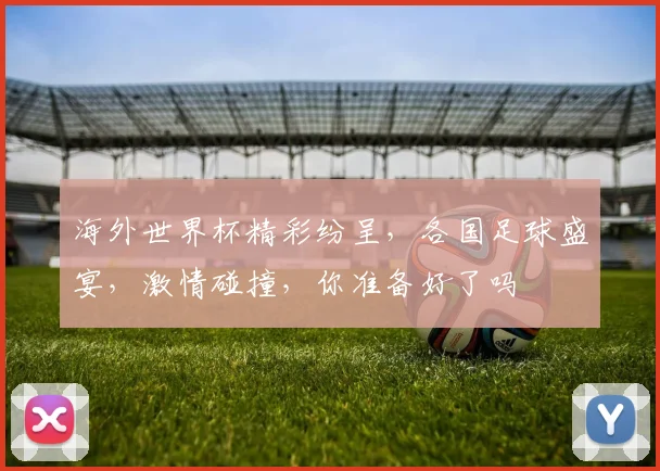 海外世界杯精彩纷呈，各国足球盛宴，激情碰撞，你准备好了吗