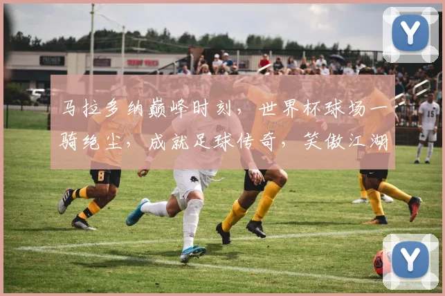 马拉多纳巅峰时刻，世界杯球场一骑绝尘，成就足球传奇，笑傲江湖