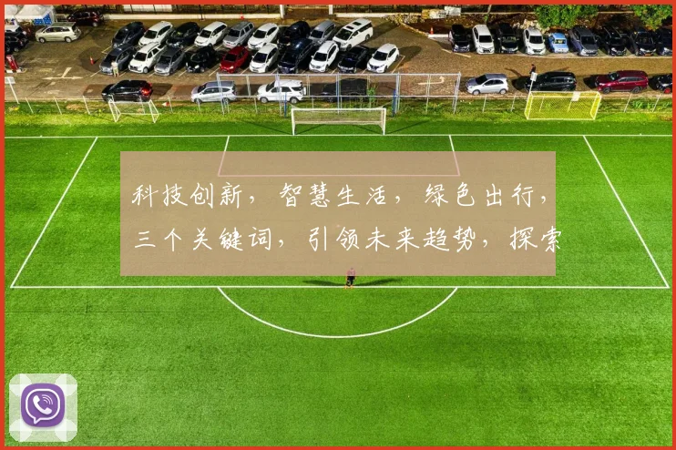 科技创新，智慧生活，绿色出行，三个关键词，引领未来趋势，探索无限可能。