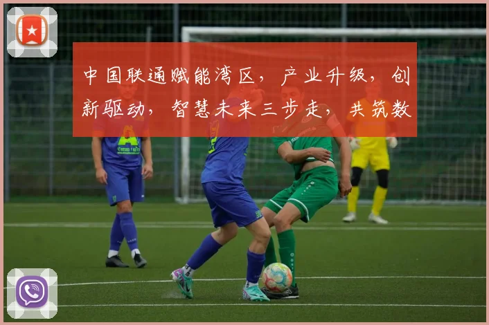中国联通赋能湾区，产业升级，创新驱动，智慧未来三步走，共筑数字经济新篇章